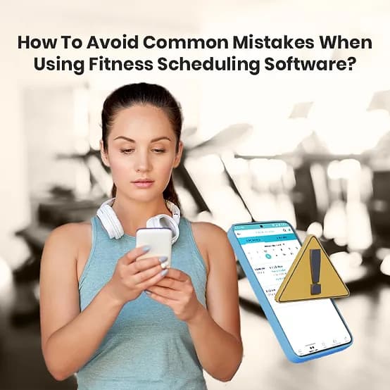 How To Avoid Common Mistakes When Using Fitness Scheduling Software?