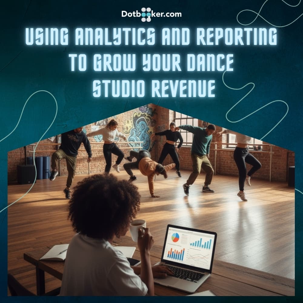 Using Analytics and Reporting to Grow Your Dance Studio Revenue