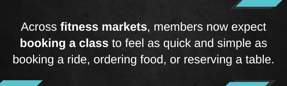Across fitness markets, members now expect booking a class to feel as quick and simple as booking a ride, ordering food, or reserving a table