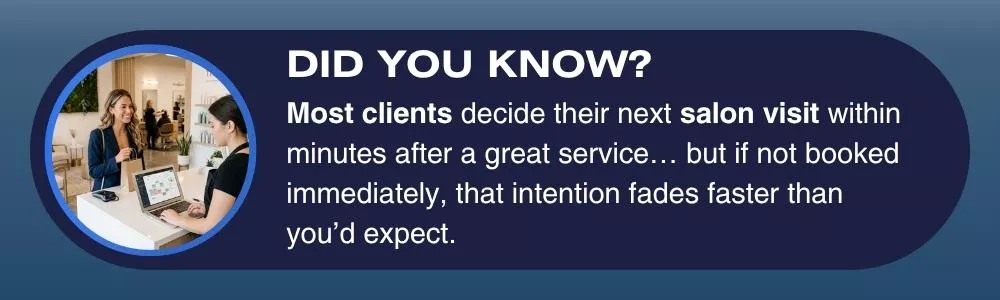 Salon clients often reschedule right after a great service experience.